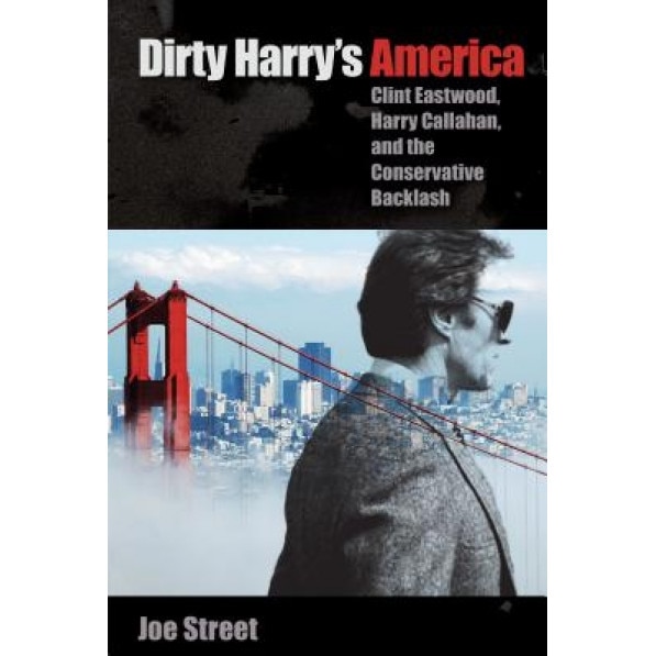 Dirty Harry's America: Clint Eastwood, Harry Callahan, and the Conservative Backlash, Joe Street (Author)