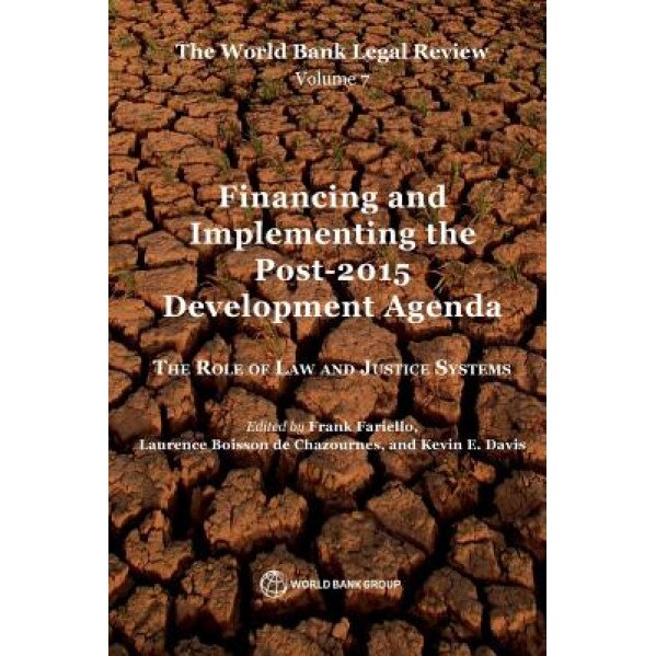 The World Bank Legal Review Volume 7 Financing and Implementing the Post-2015 Development Agenda: The Role of Law and Justice Systems, Anna Chytla (Editor)