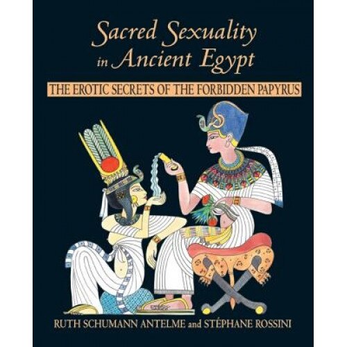 Sacred Sexuality in Ancient Egypt: The Erotic Secrets of the Forbidden Papyrus, Ruth Schumann-Antelme (Author)