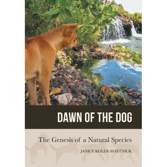 Dawn of the Dog: The Genesis of a Natural Species, Janice Anne Koler-Matznick (Author)