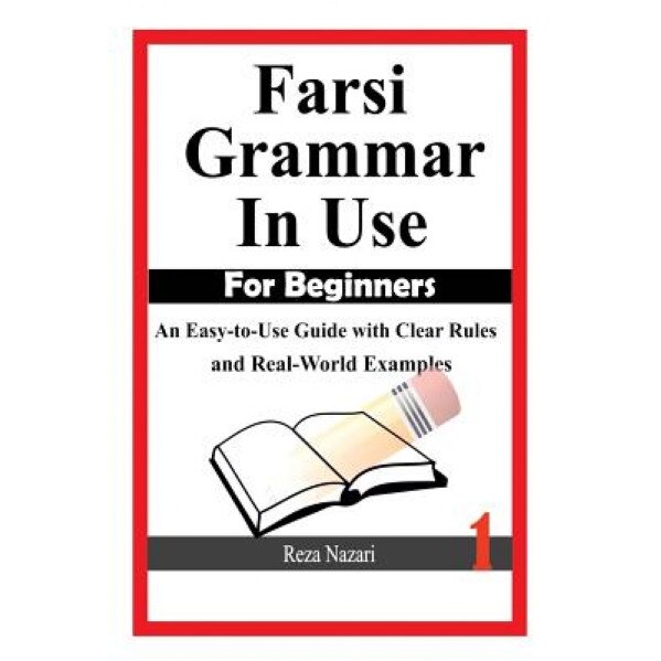 Farsi Grammar in Use: For Beginners: An Easy-To-Use Guide with Clear Rules and Real-World Examples, Reza Nazari (Author)