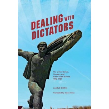 Dealing with Dictators: The United States, Hungary, and East Central Europe, 1942-1989, Laszlo Borhi (Author) Dealing with Dictators: The United States, Hungary, and East Central Europe, 1942-1989, Laszlo Borhi (Author)