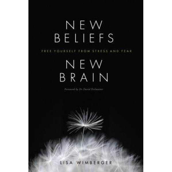 New Beliefs, New Brain: Free Yourself from Stress and Fear, Lisa Wimberger (Author)