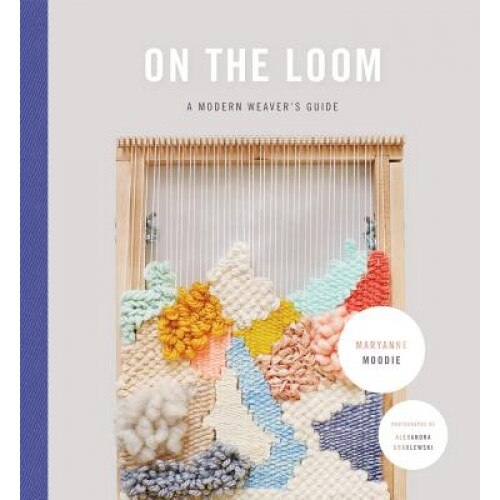 On the Loom: A Modern Weaver's Guide, Maryanne Moodie (Author)