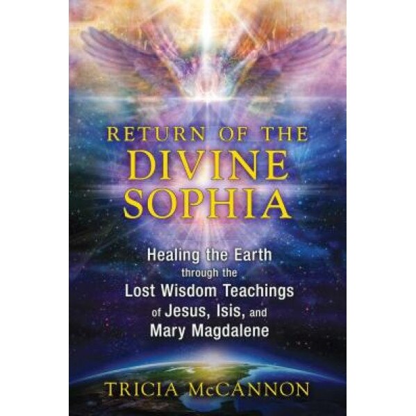 Return of the Divine Sophia: Healing the Earth Through the Lost Wisdom Teachings of Jesus, Isis, and Mary Magdalene - Tricia McCannon (Author)