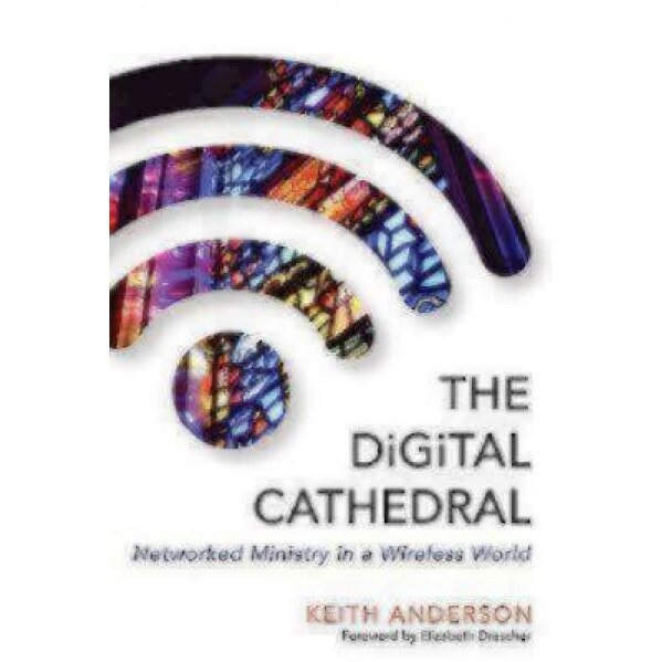 The Digital Cathedral: Networked Ministry in a Wireless World, Keith Anderson (Author)