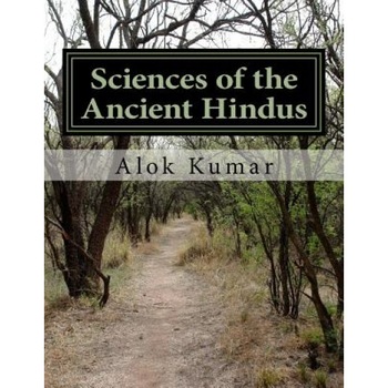 Sciences of the Ancient Hindus: Unlocking Nature in the Pursuit of Salvation, Dr Alok Kumar (Author) Sciences of the Ancient Hindus: Unlocking Nature in the Pursuit of Salvation, Dr Alok Kumar (Author)