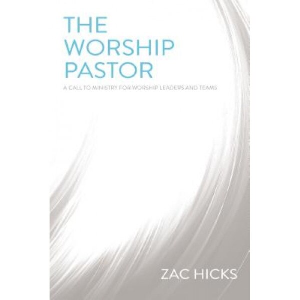 The Worship Pastor: A Call to Ministry for Worship Leaders and Teams, Zac M. Hicks (Author)