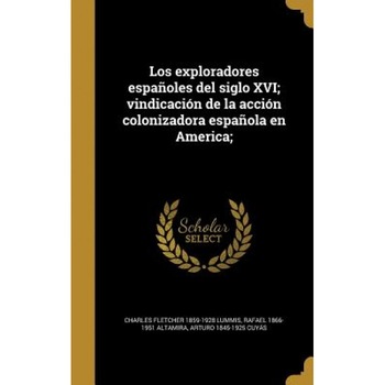 Los Exploradores Espanoles del Siglo XVI; Vindicacion de La Accion Colonizadora Espanola En America;, Charles Fletcher 1859-1928 Lummis (Author) Los Exploradores Espanoles del Siglo XVI; Vindicacion de La Accion Colonizadora Espanola En America;, Charles Fletcher 1859-1928 Lummis (Author)