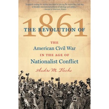 The Revolution of 1861: The American Civil War in the Age of Nationalist Conflict, Andre M. Fleche (Author) The Revolution of 1861: The American Civil War in the Age of Nationalist Conflict, Andre M. Fleche (Author)