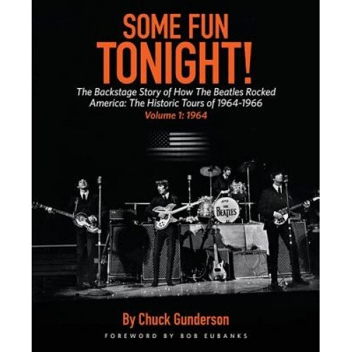 Some Fun Tonight!: The Backstage Story of How the Beatles Rocked America: The Historic Tours of 1964-1966 Volume 1: 1964, Chuck Gunderson (Author)