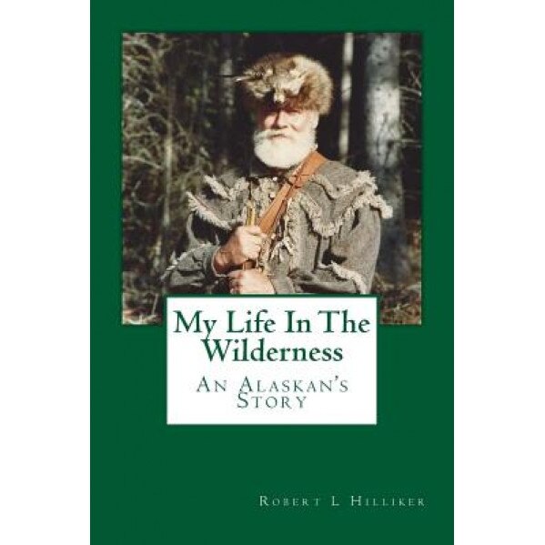 My Life in the Wilderness: An Alaskan's Story, Robert L. Hilliker (Author)