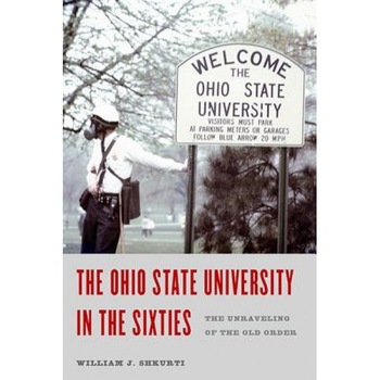 The Ohio State University in the Sixties: The Unraveling of the Old Order, William J. Shkurti (Author) The Ohio State University in the Sixties: The Unraveling of the Old Order, William J. Shkurti (Author)