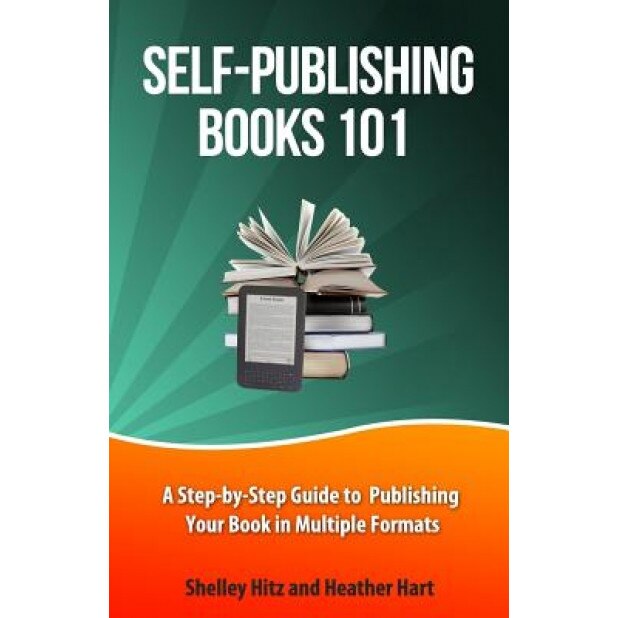 Self-Publishing Books 101: A Step-By-Step Guide to Publishing Your Book in Multiple Formats, Shelley Hitz (Author)