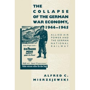 The Collapse of the German War Economy, 1944-1945: Allied Air Power and the German National Railway - Alfred C. Mierzejewski (Author) The Collapse of the German War Economy, 1944-1945: Allied Air Power and the German National Railway - Alfred C. Mierzejewski (Author)