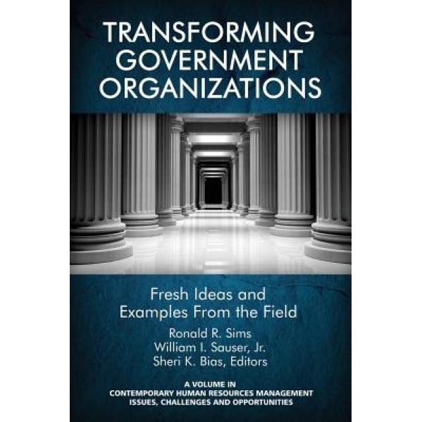 Transforming Government Organizations: Fresh Ideas and Examples from the Field, Ronald R. Sims (Editor)