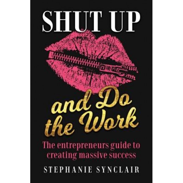 Shut Up and Do the Work: The Entrepreneur's Guide to Creating Massive Success - Stephanie Synclair (Author)