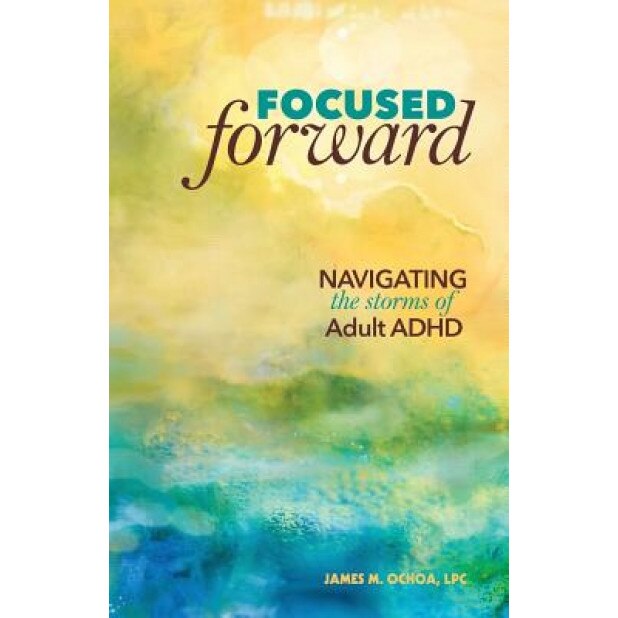 Focused Forward: Navigating the Storms of Adult ADHD, James M. Ochoa (Author)