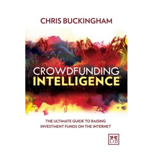 Crowdfunding Intelligence: The No-Nonsense Guide to Raising Investment Funds on the Internet - Chris Buckingham (Author)