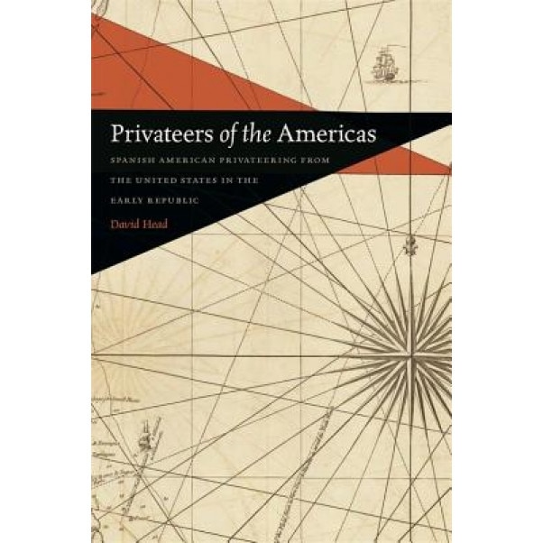 Privateers of the Americas: Spanish American Privateering from the United States in the Early Republic, David Head (Author)