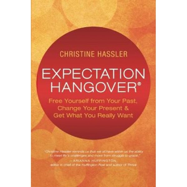 Expectation Hangover: Free Yourself from Your Past, Change Your Present and Get What You Really Want, Christine Hassler (Author)