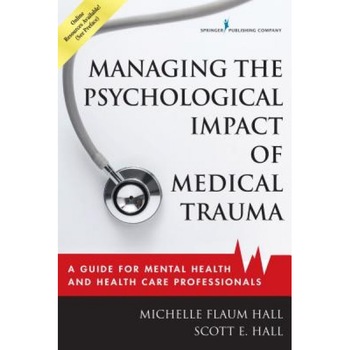 Managing the Psychological Impact of Medical Trauma: A Guide for Mental Health and Health Care Professionals - Michelle Flaum Hall (Author) Managing the Psychological Impact of Medical Trauma: A Guide for Mental Health and Health Care Professionals - Michelle Flaum Hall (Author)