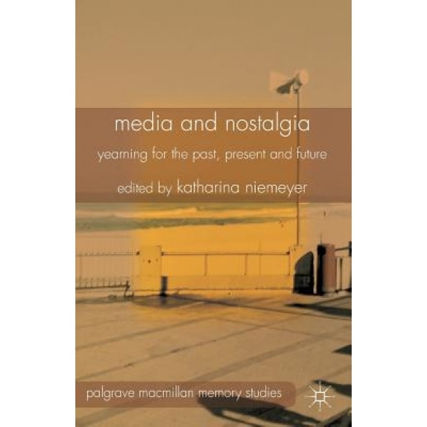 Media and Nostalgia: Yearning for the Past, Present and Future, K. Niemeyer (Author)