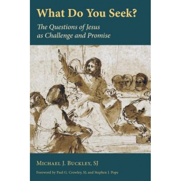 What Do You Seek?: The Questions of Jesus as Challenge and Promise, Michael J. Buckley (Author)