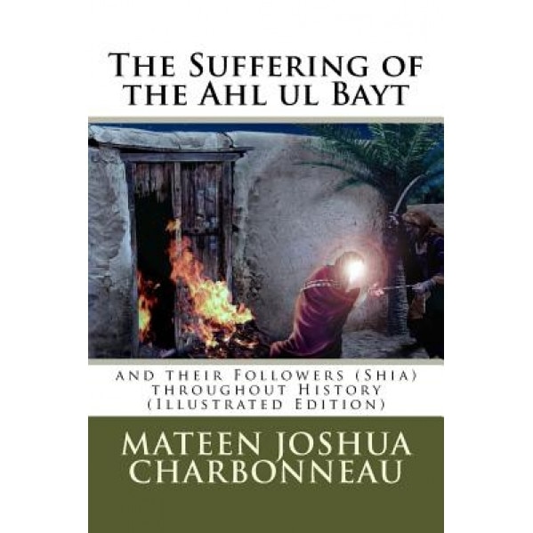 The Suffering of the Ahl UL Bayt and Their Followers (Shia) Throughout History, Mateen J. Charbonneau (Author)
