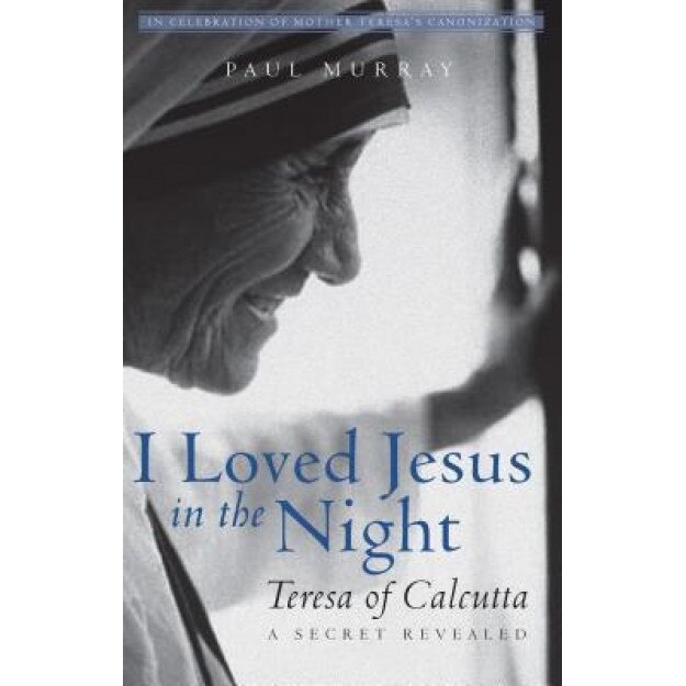 I Loved Jesus in the Night: Teresa of Calcutta--A Secret Revealed, Paul Murray (Author)