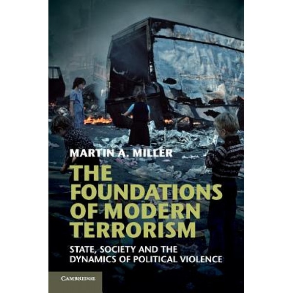 The Foundations of Modern Terrorism: State, Society and the Dynamics of Political Violence, Martin A. Miller (Author)