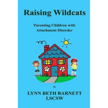 Raising Wildcats: Parenting Children with Attachment Disorder - MS Lynn Beth Barnett Lmsw (Author) Raising Wildcats: Parenting Children with Attachment Disorder - MS Lynn Beth Barnett Lmsw (Author)
