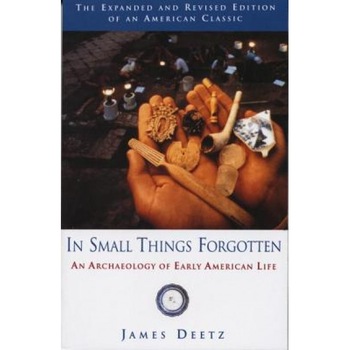 In Small Things Forgotten: An Archaeology of Early American Life, James Deetz In Small Things Forgotten: An Archaeology of Early American Life, James Deetz