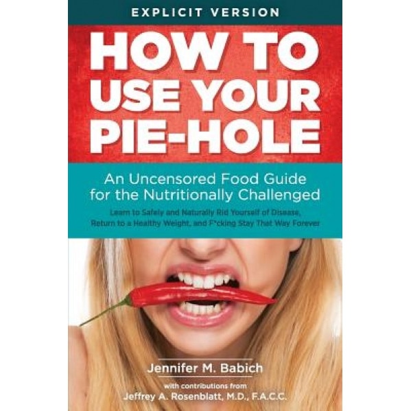 How to Use Your Pie-Hole: An Uncensored Food Guide for the Nutritionally Challenged, Jennifer M. Babich (Author)