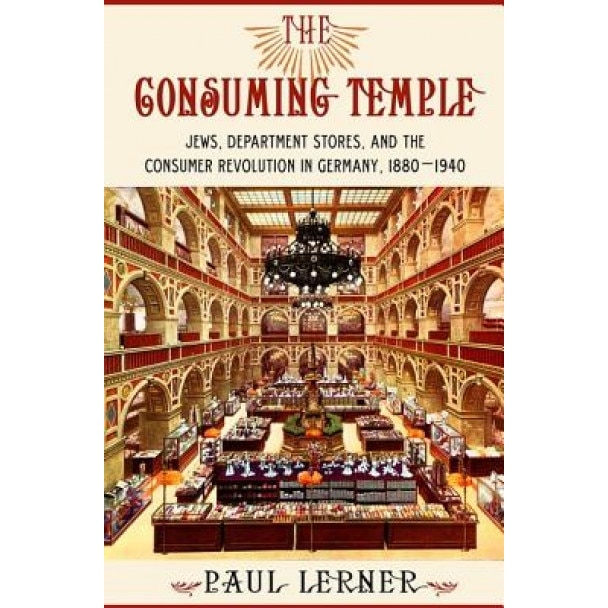 The Consuming Temple: Jews, Department Stores, and the Consumer Revolution in Germany, 1880 1940 - Paul Frederick Lerner (Author)