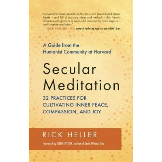 Secular Meditation: 32 Practices for Cultivating Inner Peace, Compassion, and Joy -- A Guide from the Humanist Community at Harvard - Rick Heller (Author)