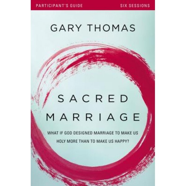 Sacred Marriage Participant's Guide: What If God Designed Marriage to Make Us Holy More Than to Make Us Happy?, Gary L. Thomas (Author)