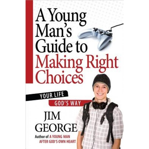 A Young Man's Guide to Making Right Choices: Your Life God's Way, Jim George (Author)