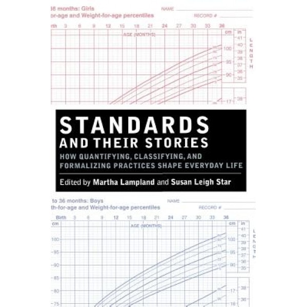 Standards and Their Stories: How Quantifying, Classifying, and Formalizing Practices Shape Everyday Life - Susan Leigh Star (Editor)
