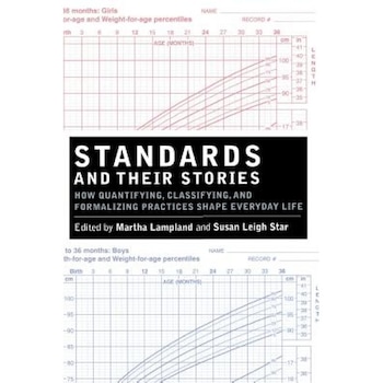 Standards and Their Stories: How Quantifying, Classifying, and Formalizing Practices Shape Everyday Life - Susan Leigh Star (Editor) Standards and Their Stories: How Quantifying, Classifying, and Formalizing Practices Shape Everyday Life - Susan Leigh Star (Editor)