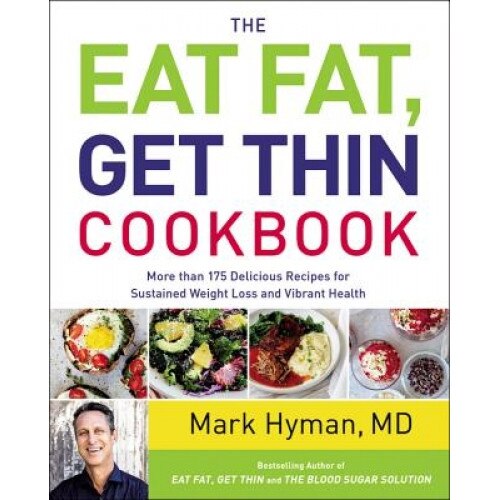 The Eat Fat, Get Thin Cookbook: More Than 150 Delicious Recipes for Sustained Weight Loss and Vibrant Health, Mark, MD Hyman (Author)