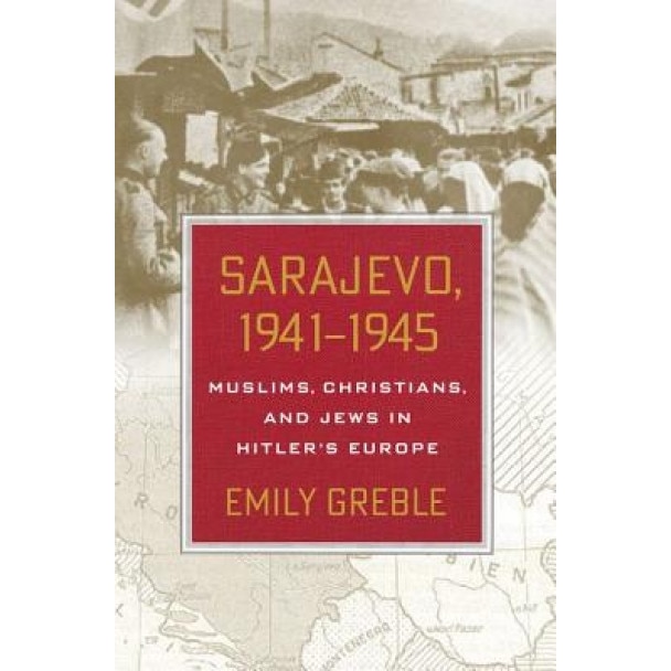 Sarajevo, 1941-1945: Muslims, Christians, and Jews in Hitler's Europe, Emily Greble (Author)