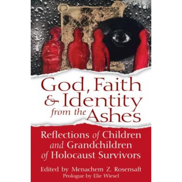 God, Faith & Identity from the Ashes: Reflections of Children and Grandchildren of Holocaust Survivors, Menachem Z. Rosensaft (Editor)
