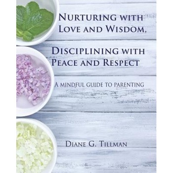 Nurturing with Love and Wisdom, Disciplining with Peace and Respect: A Mindful Guide to Parenting, Diane G. Tillman (Author) Nurturing with Love and Wisdom, Disciplining with Peace and Respect: A Mindful Guide to Parenting, Diane G. Tillman (Author)