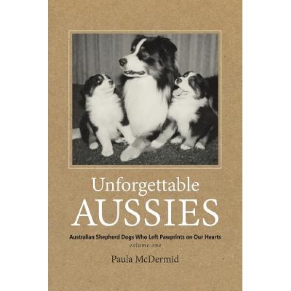 Unforgettable Aussies: Australian Shepherd Dogs Who Left Pawprints on Our Hearts, Paula J. McDermid (Author)