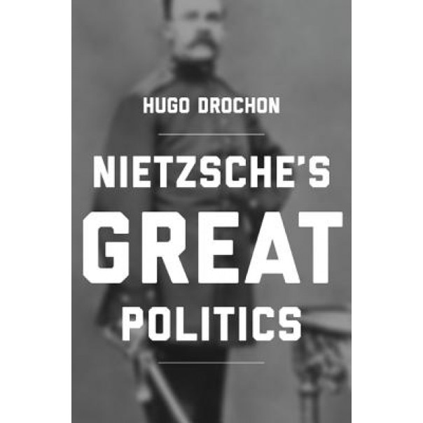 Nietzsche S Great Politics, Hugo Drochon (Author)