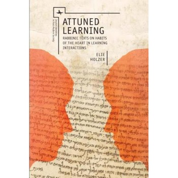 Attuned Learning: Rabbinic Texts on Habits of the Heart in Learning Interactions, Elie Holzer (Author) Attuned Learning: Rabbinic Texts on Habits of the Heart in Learning Interactions, Elie Holzer (Author)