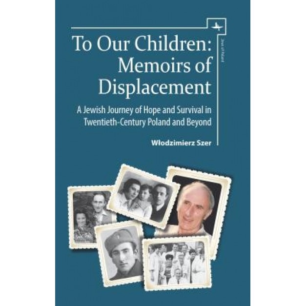 To Our Children: Memoirs of Displacement. a Jewish Journey of Hope and Survival in Twentieth-Century Poland and Beyond, Wł Odzimierz Szer (Author)