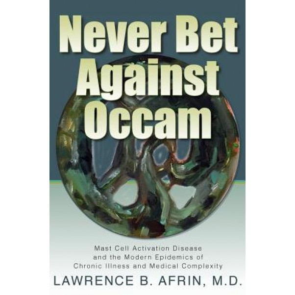 Never Bet Against OCCAM: Mast Cell Activation Disease and the Modern Epidemics of Chronic Illness and Medical Complexity - Lawrence Afrin M. D. (Author)