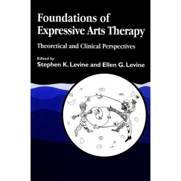 Foundations of Expressive Art Therapy: Theoretical and Clinical Perspectives, Stephen K. Levine (Editor)